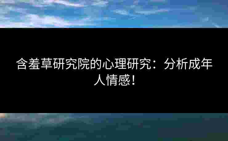 含羞草研究院的心理研究:分析成年人情感!