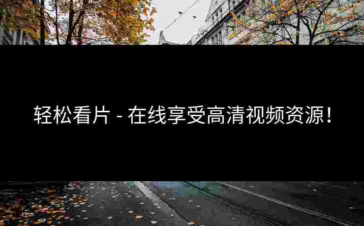 轻松看片 - 在线享受高清视频资源!