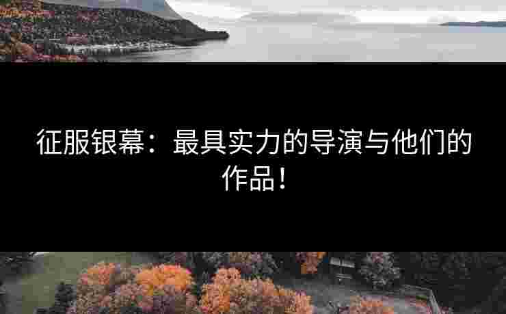 征服银幕：最具实力的导演与他们的作品！
