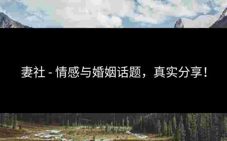 妻社 - 情感与婚姻话题，真实分享！