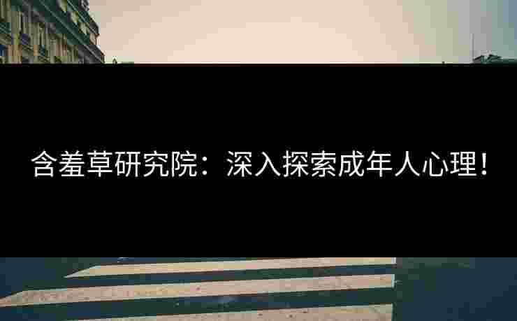 含羞草研究院：深入探索成年人心理！
