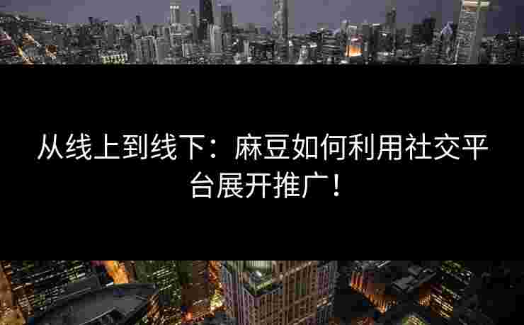 从线上到线下：麻豆如何利用社交平台展开推广！